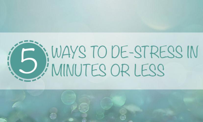 5 Ways to De-Stress in 5 Minutes or Less